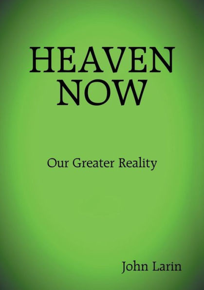 Heaven Now: Our Greater Reality