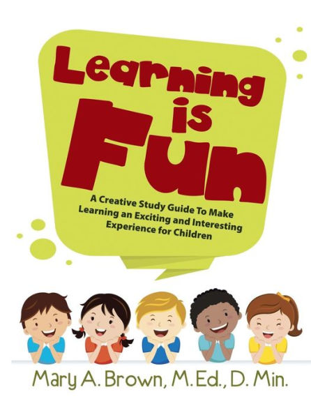 Learning Is Fun: A Creative Study Guide To Make Learning An Exciting And Interesting Experience For Children