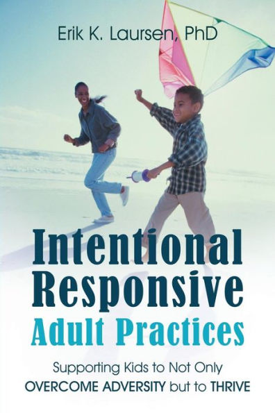 Intentional Responsive Adult Practices: Supporting Kids To Not Only Overcome Adversity But To Thrive