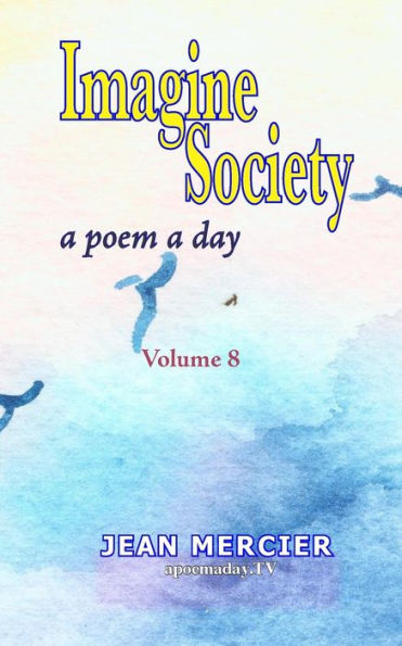 Imagine Society: A Poem A Day - Volume 8: Jean Mercier's A Poem A Day Series (Imagine Society By Canadian Poet Jean Mercier 10 Books)