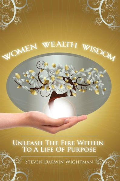Women, Wealth And Wisdom: Unleash The Fire Within To A Life Of Purpose