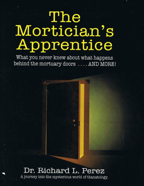 The Mortician's Apprentice: What You Never Knew About What Happens Behind The Mortuary Doors . . . And More!