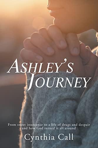 Ashley's Journey: From Sweet Innocence To A Life Of Drugs And Despair And How God Turned It All Around - 9781489728623