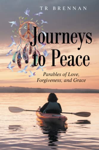 Journeys To Peace: Parables Of Love, Forgiveness, And Grace - 9781489739735