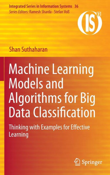 Machine Learning Models And Algorithms For Big Data Classification: Thinking With Examples For Effective Learning (Integrated Series In Information Systems, 36)