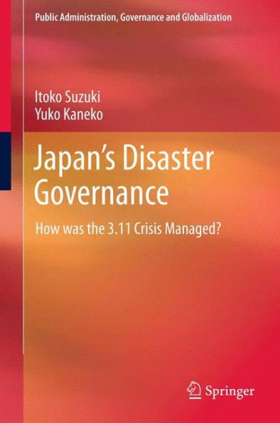 Japan's Disaster Governance: How Was The 3.11 Crisis Managed? (Public Administration, Governance And Globalization, 4)