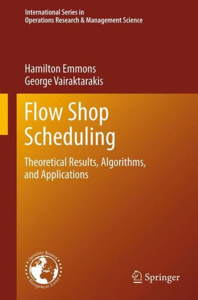 Flow Shop Scheduling: Theoretical Results, Algorithms, And Applications (International Series In Operations Research & Management Science, 182)