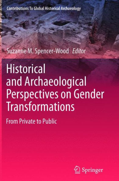Historical And Archaeological Perspectives On Gender Transformations: From Private To Public (Contributions To Global Historical Archaeology)