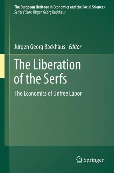 The Liberation Of The Serfs: The Economics Of Unfree Labor (The European Heritage In Economics And The Social Sciences, 14)