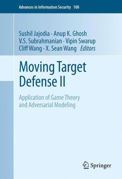 Moving Target Defense Ii: Application Of Game Theory And Adversarial Modeling (Advances In Information Security, 100)
