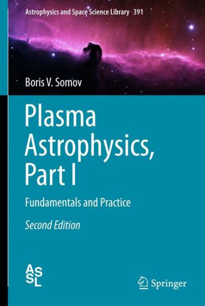 Plasma Astrophysics, Part I: Fundamentals And Practice (Astrophysics And Space Science Library, 391)