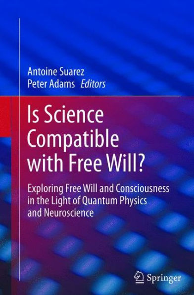 Is Science Compatible With Free Will?: Exploring Free Will And Consciousness In The Light Of Quantum Physics And Neuroscience