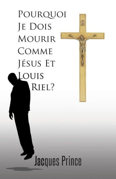 Pourquoi Je Dois Mourir Comme Jesus Et Louis Riel? (French Edition)