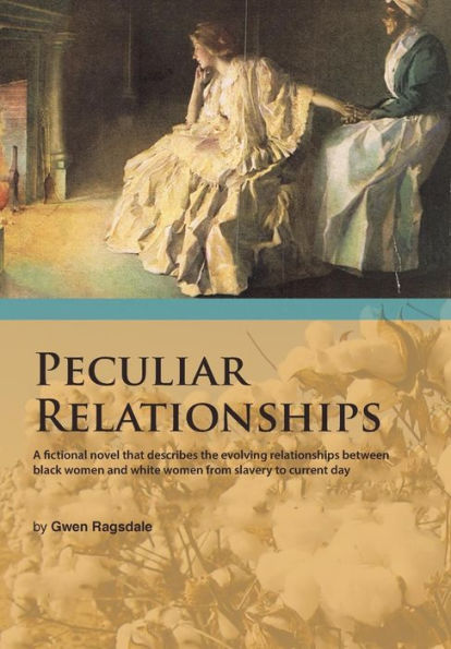 Peculiar Relationships: A Fi Ctional Novel That Describes The Evolving Relationships Between Black Women And White Women From Slavery To Curre