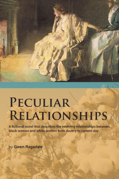 Peculiar Relationships: A Fictional Novel That Describes The Evolving Relationships Between Black Women And White Women From Slavery To Current Day