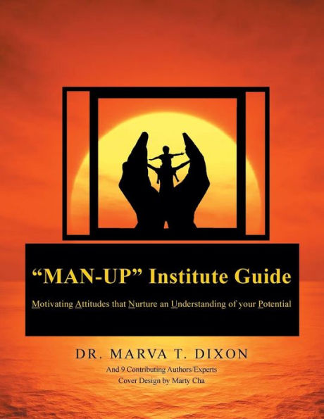 Man-Up Institute Guide: Motivating Attitudes That Nurture An Understanding Of Your Potential