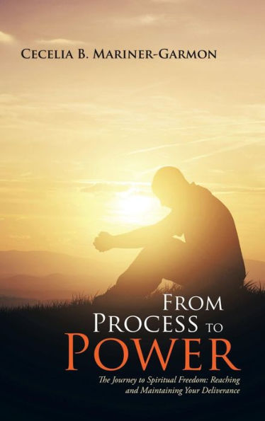 From Process To Power: The Journey To Spiritual Freedom: Reaching And Maintaining Your Deliverance