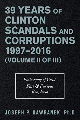 39 Years Of Clinton Scandals And Corruptions 1997-2016 (Volume Ii Of Iii): Philosophy Of Govt. Fast & Furious Benghazi