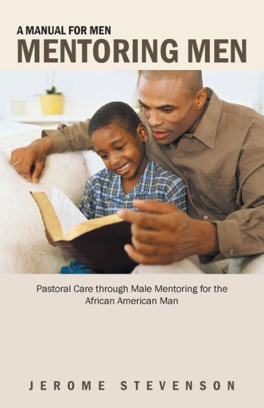 A Manual For Men Mentoring Men: Pastoral Care Through Male Mentoring For The African American Man