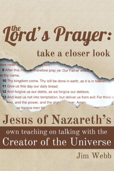 The Lord's Prayer: Take A Closer Look: Jesus Of Nazareth's Own Teaching On Talking With The Creator Of The Universe