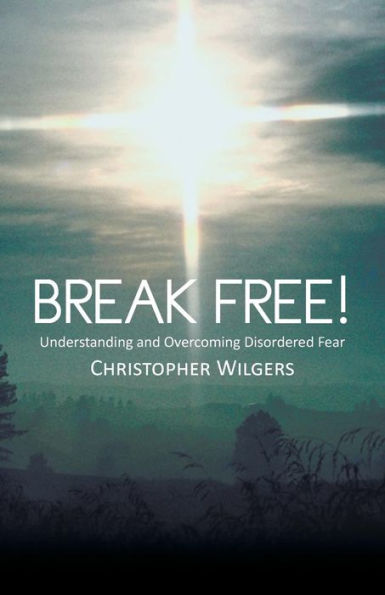 Break Free!: Understanding And Overcoming Disordered Fear