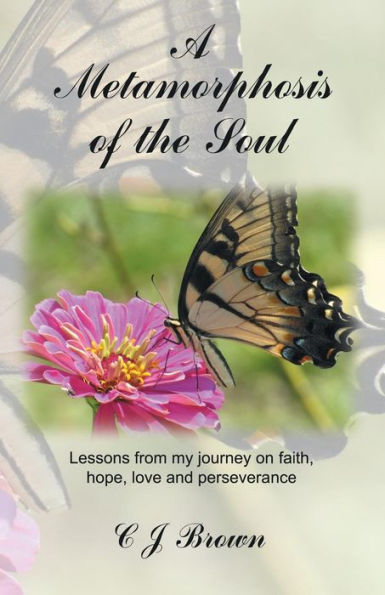 A Metamorphosis Of The Soul: Lessons From My Journey On Faith, Hope, Love And Perseverance