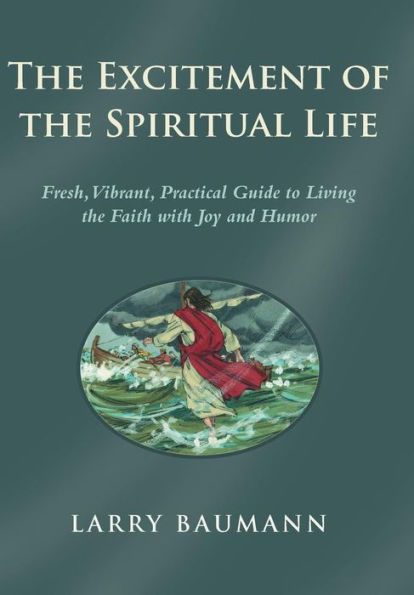 The Excitement Of The Spiritual Life: Fresh, Vibrant, Practical Guide To Living The Faith With Joy And Humor