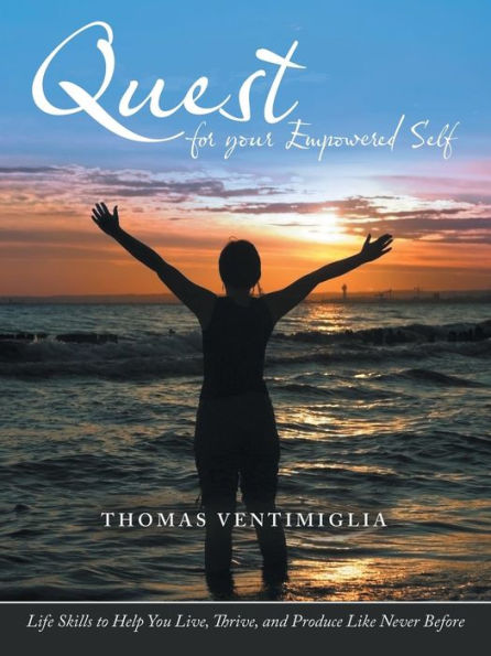 Quest For Your Empowered Self: Life Skills To Help You Live, Thrive, And Produce Like Never Before