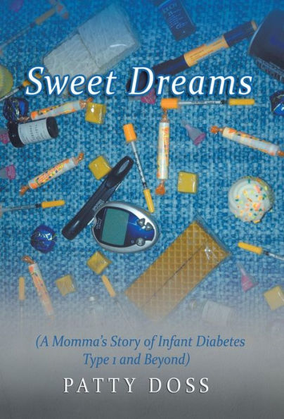 Sweet Dreams: (A Momma's Story Of Infant Diabetes Type 1 And Beyond)