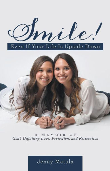 Smile! Even If Your Life Is Upside Down: A Memoir Of God's Unfailing Love, Protection, And Restoration