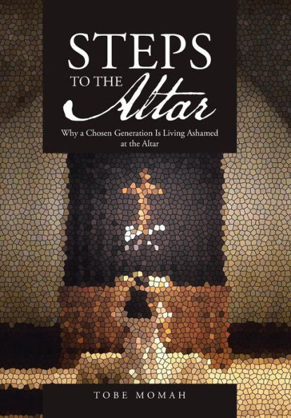 Steps To The Altar: Why A Chosen Generation Is Living Ashamed At The Altar