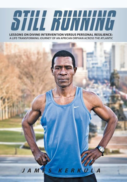 Still Running: Lessons On Divine Intervention Versus Personal Resilience: A Life-Transforming Journey Of An African Orphan Across The