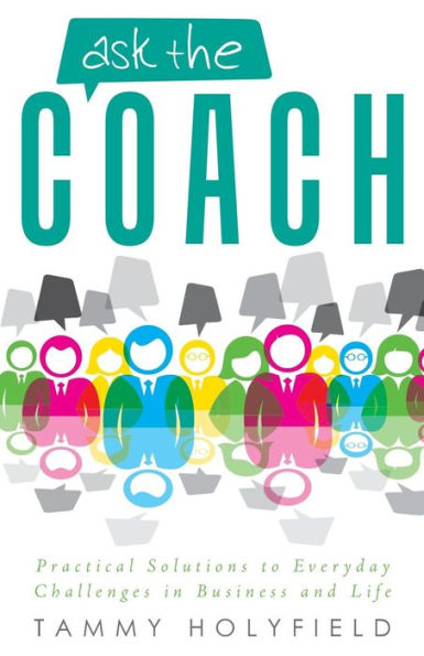 Ask The Coach: Practical Solutions To Everyday Challenges In Business And Life