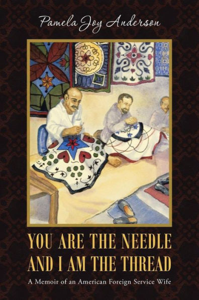 You Are The Needle And I Am The Thread: A Memoir Of An American Foreign Service Wife