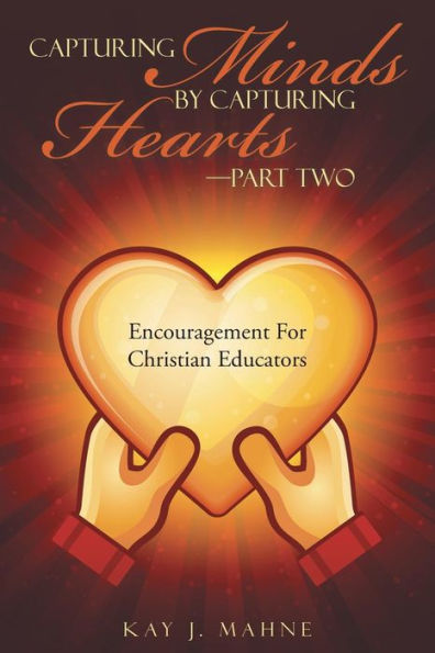 Capturing Minds By Capturing Hearts-Part Two: Encouragement For Christian Educators