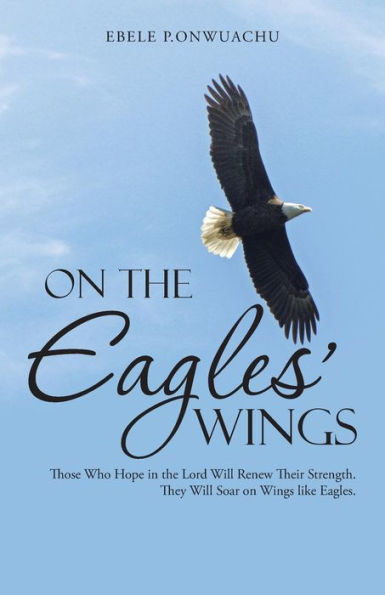On The Eagles' Wings: Those Who Hope In The Lord Will Renew Their Strength. They Will Soar On Wings Like Eagles.