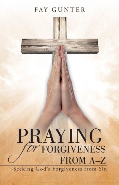 Praying For Forgiveness From A-Z: Seeking God's Forgiveness From Sin