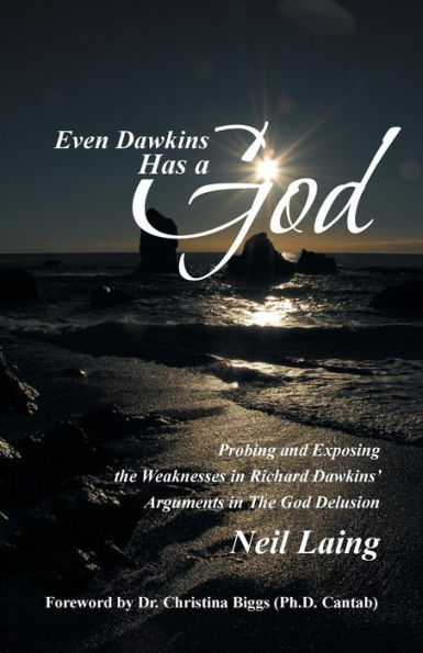 Even Dawkins Has A God: Probing And Exposing The Weaknesses In Richard Dawkins' Arguments In The God Delusion