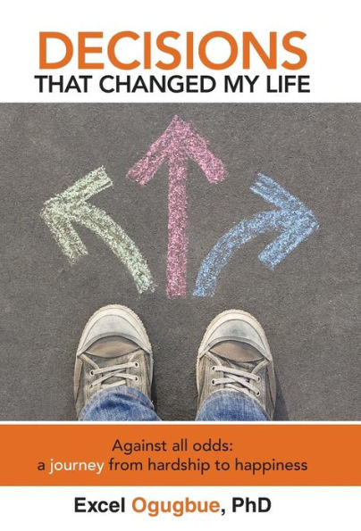 Decisions That Changed My Life: Against All Odds: A Journey From Hardship To Happiness