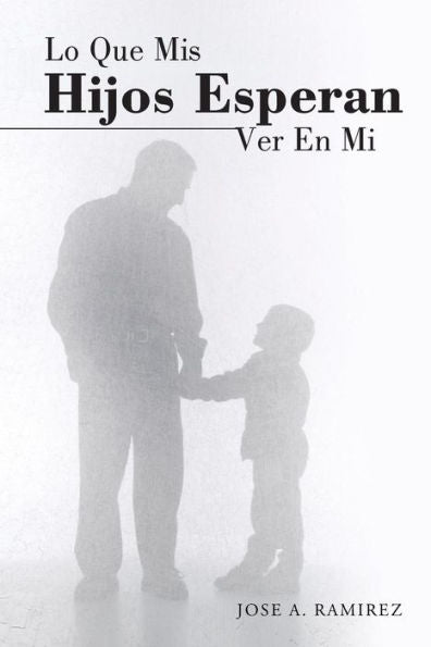 Lo Que Mis Hijos Esperan Ver En Mi: El Concepto Que Los Hijos Tienen De Sus Padres (Spanish Edition)