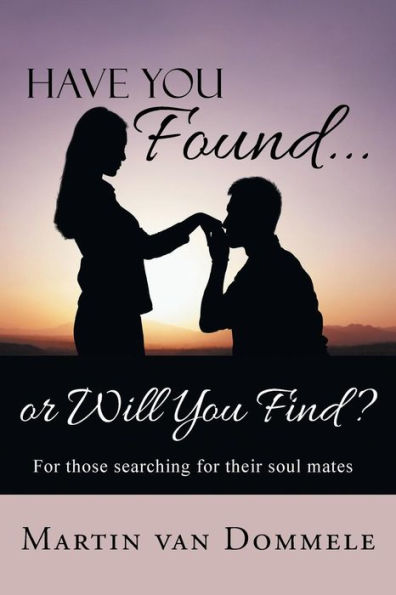 Have You Found. . . Or Will You Find?: For Those Searching For Their Soul Mates