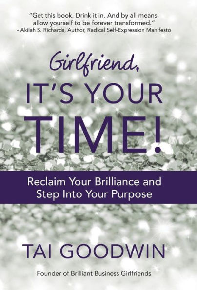 Girlfriend, It's Your Time!: Reclaim Your Brilliance And Step Into Your Purpose
