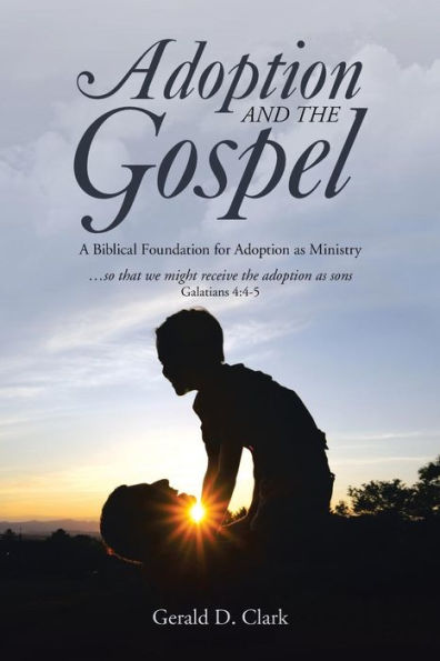 Adoption And The Gospel: A Biblical Foundation For Adoption As Ministry