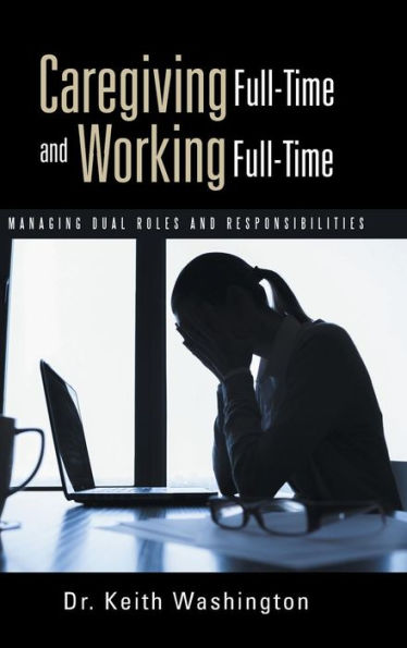 Caregiving Full-Time And Working Full-Time: Managing Dual Roles And Responsibilities