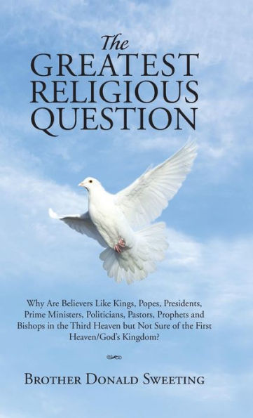 The Greatest Religious Question: Why Are Believers Like Kings, Popes, Presidents, Prime Ministers, Politicians, Pastors, Prophets And Bishops In The ... Not Sure Of The First Heaven/God's Kingdom?