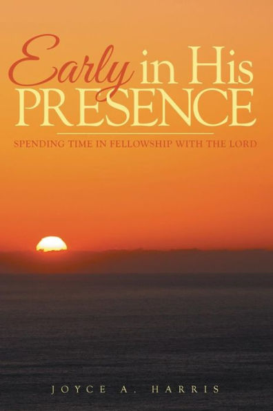 Early In His Presence: Spending Time In Fellowship With The Lord.