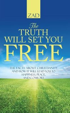 The Truth Will Set You Free: The Facts About Christianity And How It Will Lead You To Happiness, Peace, And Comfort