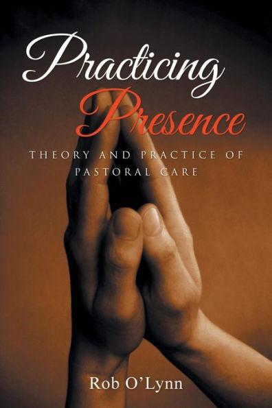 Practicing Presence: Theory And Practice Of Pastoral Care