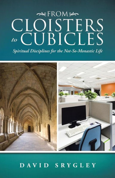 From Cloisters To Cubicles: Spiritual Disciplines For The Not-So-Monastic Life