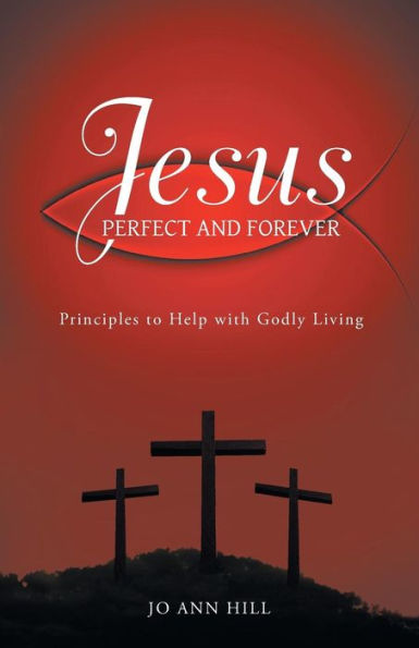 Jesus Perfect And Forever: Principles To Help With Godly Living
